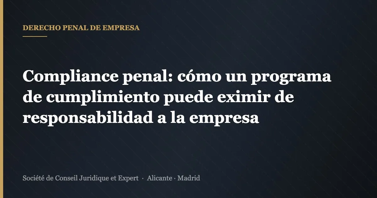 Compliance penal: cómo un programa de cumplimiento puede eximir de responsabilidad a la empresa