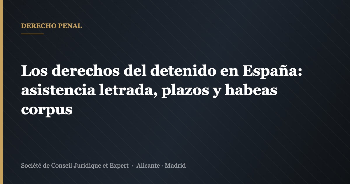 Los derechos del detenido en España: asistencia letrada, plazos y habeas corpus