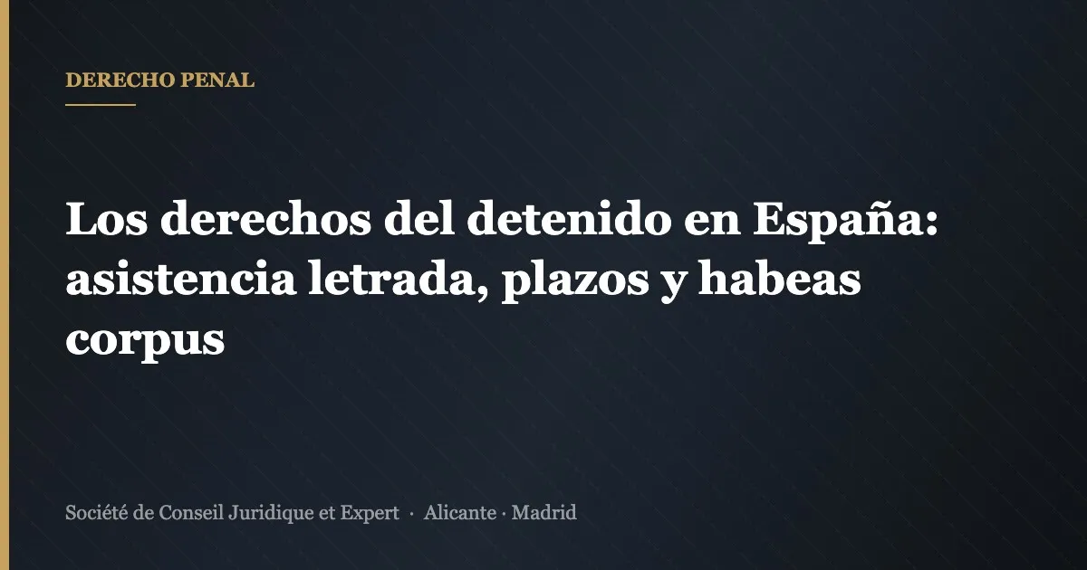 Los derechos del detenido en España: asistencia letrada, plazos y habeas corpus