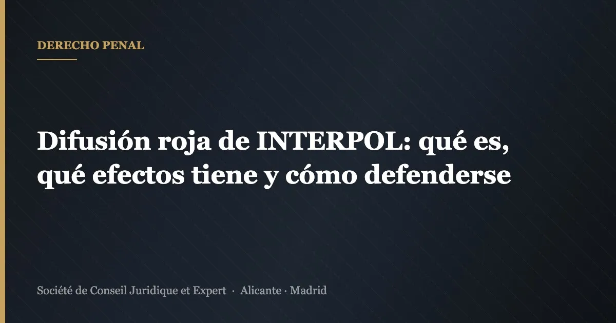 Difusión roja de INTERPOL: qué es, qué efectos tiene y cómo defenderse
