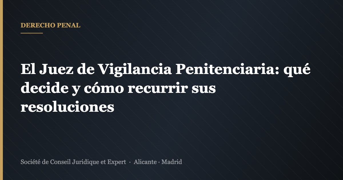 El Juez de Vigilancia Penitenciaria: qué decide y cómo recurrir sus resoluciones