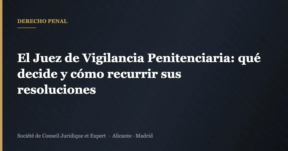 El Juez de Vigilancia Penitenciaria: qué decide y cómo recurrir sus resoluciones