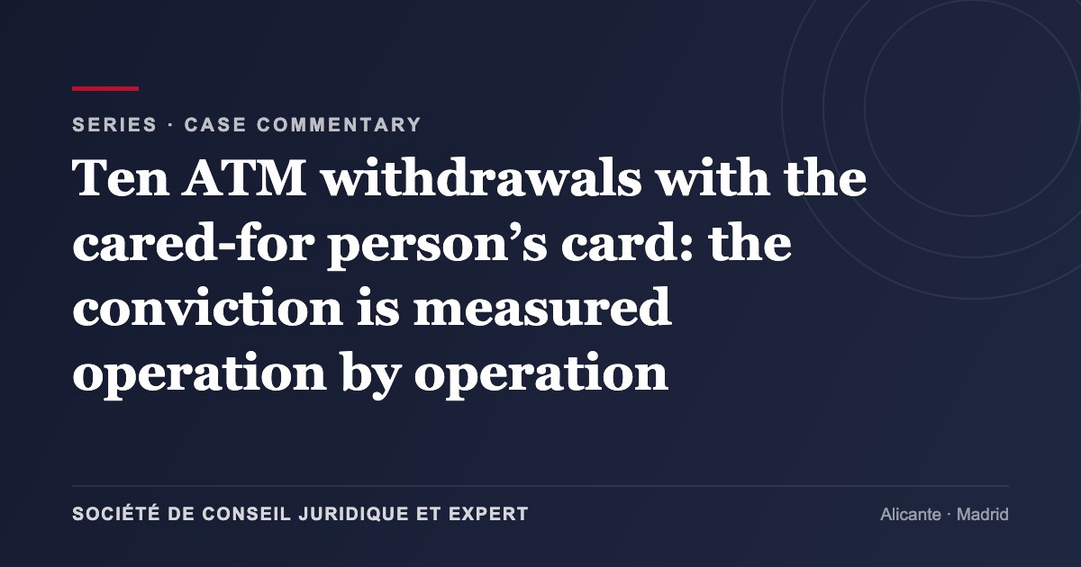 Ten ATM withdrawals with the cared-for person’s card: the conviction is measured operation by operation