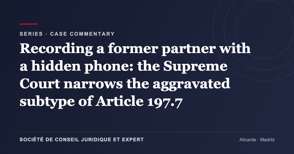 Recording a former partner with a hidden phone: the Supreme Court narrows the aggravated subtype of Article 197.7