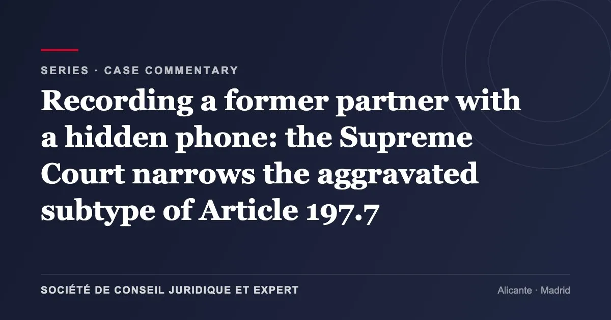 Recording a former partner with a hidden phone: the Supreme Court narrows the aggravated subtype of Article 197.7