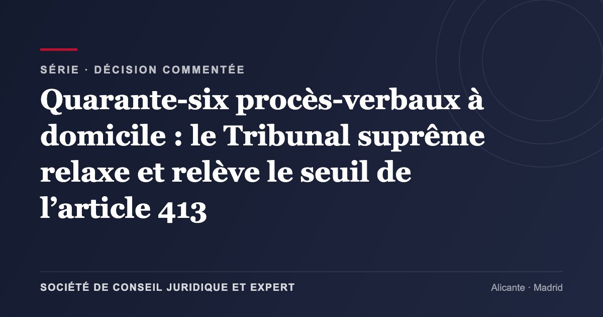 Quarante-six procès-verbaux à domicile : le Tribunal suprême relaxe et relève le seuil de l’article 413