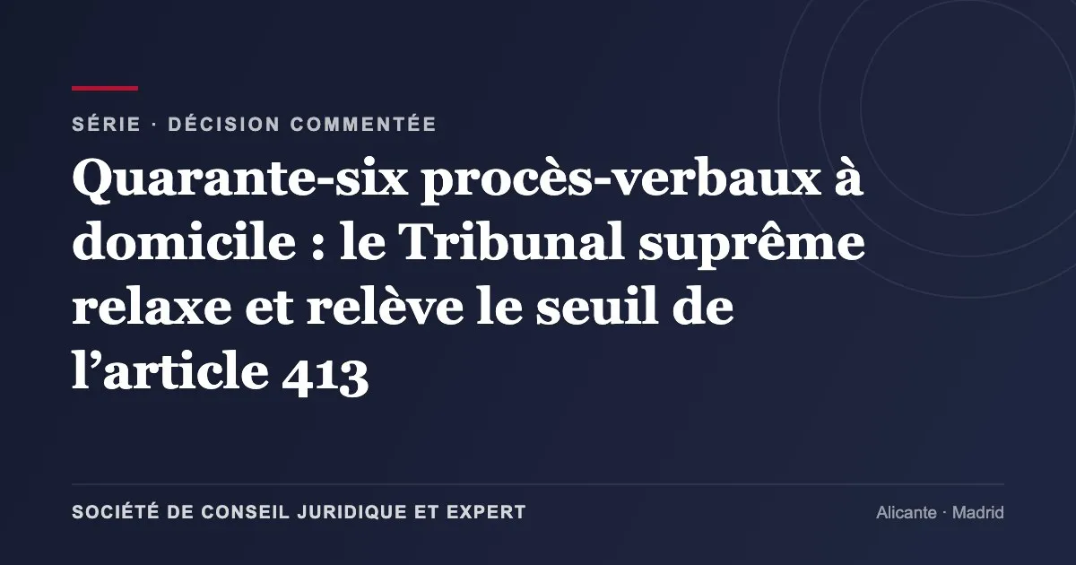 Quarante-six procès-verbaux à domicile : le Tribunal suprême relaxe et relève le seuil de l’article 413
