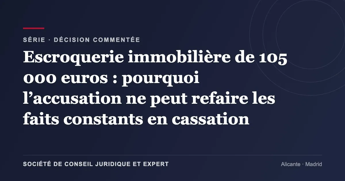 Escroquerie immobilière de 105 000 euros : pourquoi l’accusation ne peut refaire les faits constants en cassation